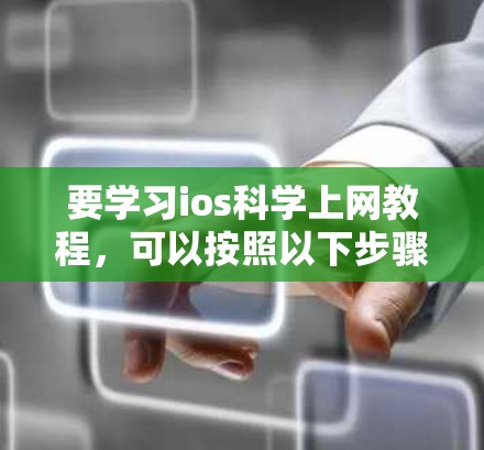 要学习ios科学上网教程，可以按照以下步骤进行