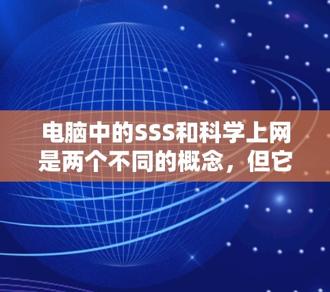电脑中的SSS和科学上网是两个不同的概念,但它们在不同领域都有其用途。以下是对这两个概念的详细分析和解决方法