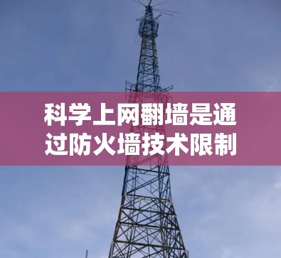科学上网翻墙是通过防火墙技术限制网络访问，防止未经授权的访问或访问特定网站。以下是科学上网翻墙的步骤