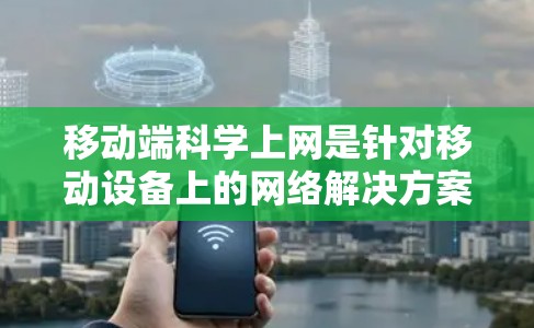 移动端科学上网是针对移动设备上的网络解决方案,旨在提高用户体验和数据传输效率。以下是一些关键点和背景信息