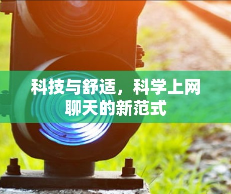 科技与舒适,科学上网聊天的新范式