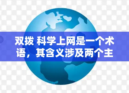 双拨 科学上网是一个术语,其含义涉及两个主要方面,科学与技术拨,以及科学与上网。以下是对此的详细解释