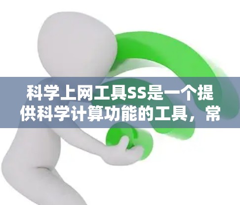 科学上网工具SS是一个提供科学计算功能的工具,常见版本包括SS browser、SS calculator等。以下是对SS的详细分析 科学上网工具SS是一个提供科学计算功能的工具,常见版本包括SS browser、SS calculator等。以下是对SS的详细分析