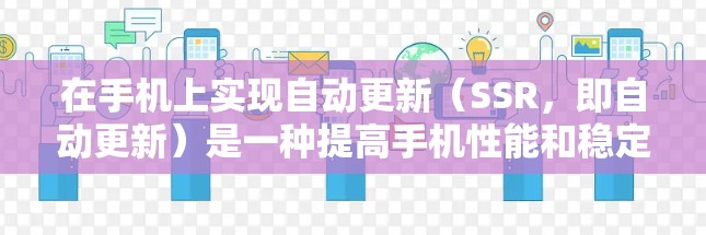 在手机上实现自动更新(SSR,即自动更新)是一种提高手机性能和稳定性的常见操作。以下是对该过程的详细解释