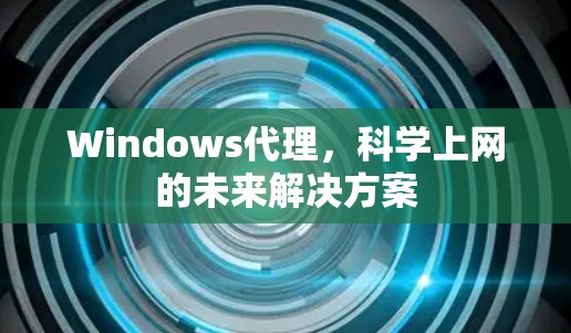 Windows代理,科学上网的未来解决方案