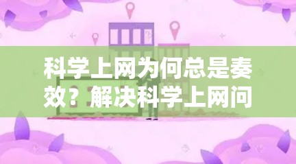 科学上网为何总是奏效?解决科学上网问题的5个关键步骤