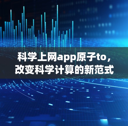 科学上网app原子to,改变科学计算的新范式