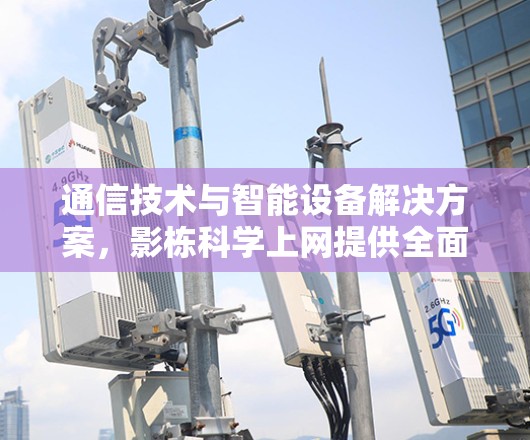 通信技术与智能设备解决方案,影栋科学上网提供全面的技术支持与创新功能,助力企业提升网络效率和用户体验