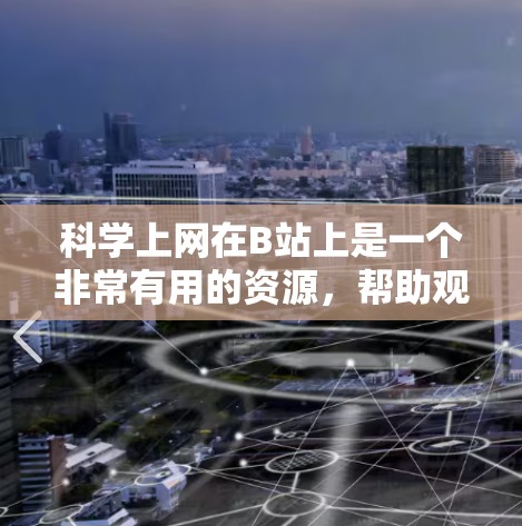 科学上网在B站上是一个非常有用的资源,帮助观众深入理解科学知识。以下是科学上网在B站上使用的详细方法