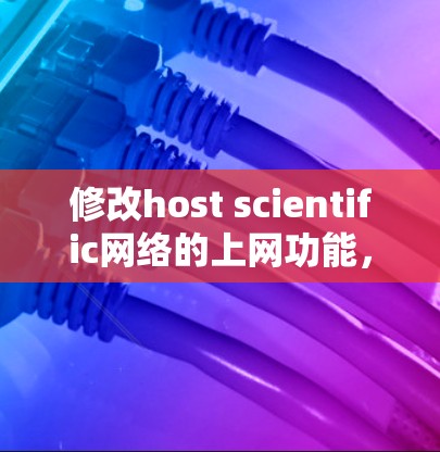 修改host scientific网络的上网功能,通常需要通过以下步骤进行