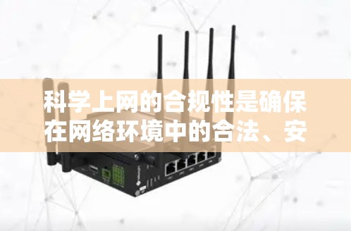 科学上网的合规性是确保在网络环境中的合法、安全和有效使用的关键。以下是对科学上网合规性的全面总结和建议
