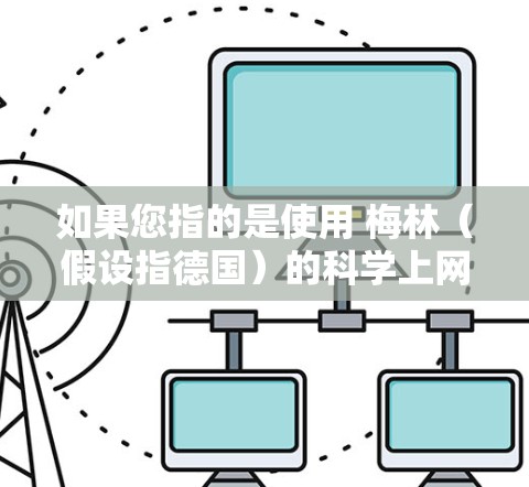 如果您指的是使用 梅林（假设指德国）的科学上网设置，那么以下是一些常见的方法，具体取决于梅林的互联网管理政策和法规