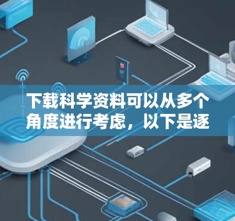 下载科学资料可以从多个角度进行考虑，以下是逐步的建议