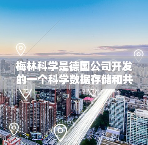 梅林科学是德国公司开发的一个科学数据存储和共享工具,主要用于科学领域。以下是一步步的指南,帮助你熟悉梅林科学的使用方法