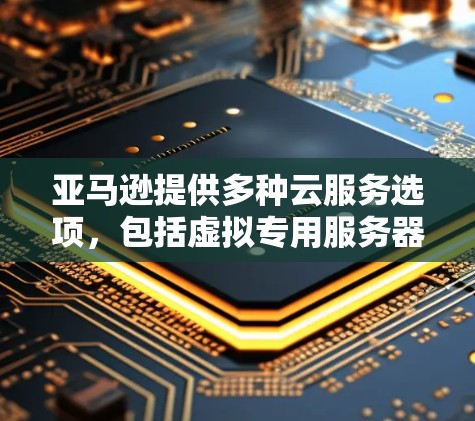 亚马逊提供多种云服务选项，包括虚拟专用服务器（VPS）这些服务可以帮助您在亚马逊平台上构建和管理云服务器环境。以下是如何在亚马逊VPS上进行科学上网的概述