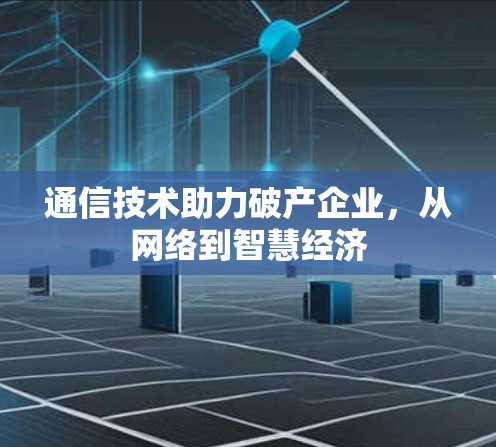 通信技术助力破产企业,从网络到智慧经济