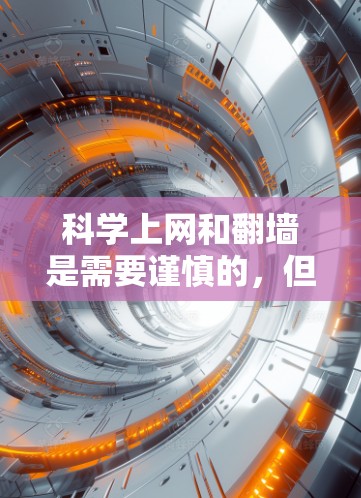 科学上网和翻墙是需要谨慎的，但如果你有需要，以下是一些科学上网的方法和建议，帮助你更好地管理网络访问