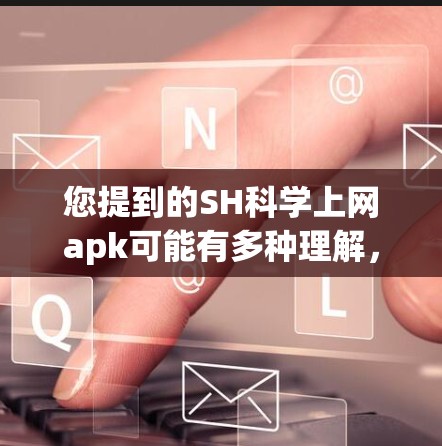 您提到的SH科学上网apk可能有多种理解,具体含义取决于上下文。以下是一些可能的解释
