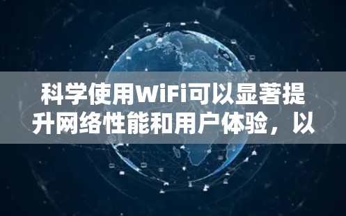 科学使用WiFi可以显著提升网络性能和用户体验,以下是基于上述思考的总结