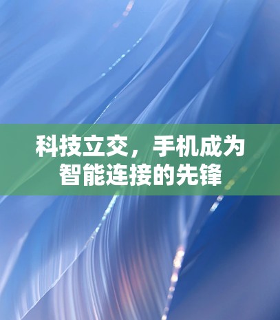 科技立交，手机成为智能连接的先锋