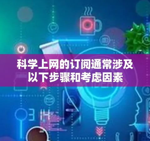 科学上网的订阅通常涉及以下步骤和考虑因素 科学上网的订阅通常涉及以下步骤和考虑因素