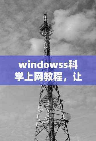 windowss科学上网教程，让网络连接更便捷，更高效！