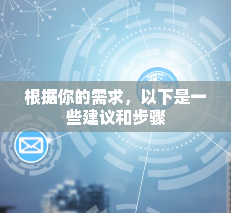 根据你的需求，以下是一些建议和步骤