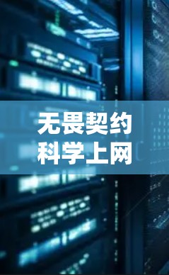 无畏契约科学上网这一说法可能涉及多个不同的概念和领域，具体含义取决于上下文和上下文。不过，我可以尝试从几个不同的角度来探讨这一问题，以供您更好地理解