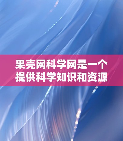 果壳网科学网是一个提供科学知识和资源的平台，用户可以通过登录或注册访问不同的科学内容，参与互动活动，并获取科学知识和工具。以下是果壳网科学网的主要功能和特点