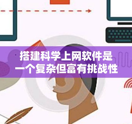 搭建科学上网软件是一个复杂但富有挑战性的任务，涉及多个技术领域和技能。以下是一个分步骤的解决方案