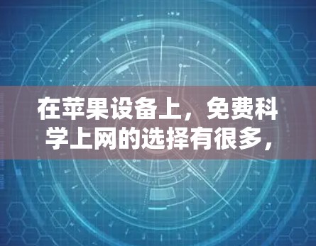在苹果设备上，免费科学上网的选择有很多，涵盖了学术、学习、资源等多种用途。以下是几个常见的免费科学上网工具及其简介