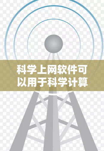 科学上网软件可以用于科学计算、数据分析、图形绘制等任务。以下是一些常见且推荐的科学上网软件推荐