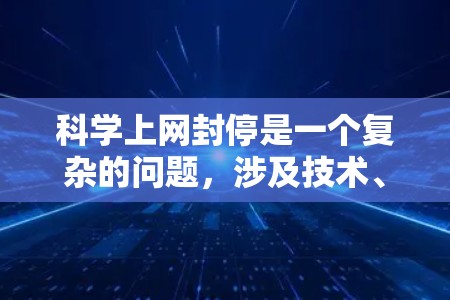科学上网封停是一个复杂的问题，涉及技术、法律和个人安全等多个方面。以下是一些关键点，帮助你更好地应对这种情况