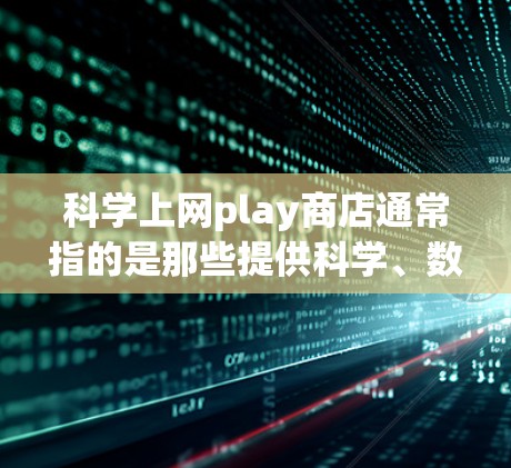科学上网play商店通常指的是那些提供科学、数学和教育科技相关软件的网站。这些工具通常用于学习、教学和研究，帮助用户更好地理解科学和数学概念。以下是一些常见的科学上网play商店推荐，以及它们的特点