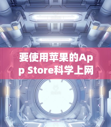 要使用苹果的App Store科学上网，您可以按照以下步骤操作