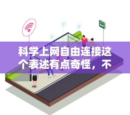 科学上网自由连接这个表述有点奇怪,不过如果是想讨论科学领域的某种概念,比如科学资源的共享或开放科学平台,可以考虑以下方向