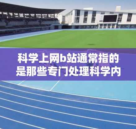 科学上网b站通常指的是那些专门处理科学内容的网站,如科学新闻、科学视频、科学论坛等。以下是一些可能的科学网站推荐,供您参考
