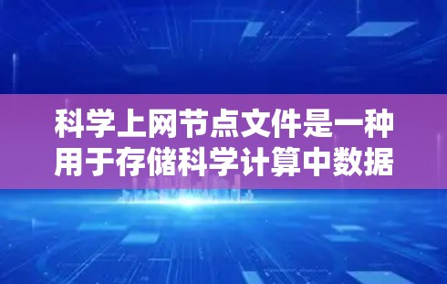 科学上网节点文件是一种用于存储科学计算中数据的特定文件格式，通常用于支持高效的数据管理、快速的数据访问和计算任务的处理。以下是对该文件格式的详细解释