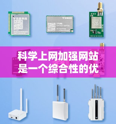 科学上网加强网站是一个综合性的优化项目，旨在提升网站的用户体验、性能和可访问性。以下是一些科学上网加强网站的关键点和优化技巧，帮助你提升网站的专业性和科学性