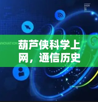 葫芦侠科学上网,通信历史与现代创新