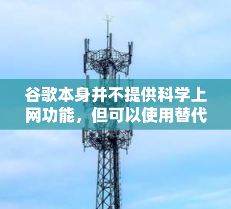 谷歌本身并不提供科学上网功能,但可以使用替代方案实现科学计算和上网功能