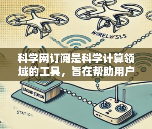 科学网订阅是科学计算领域的工具，旨在帮助用户高效管理科学计算资源，支持多种编程语言和数据处理工具。以下是对科学网订阅的详细总结