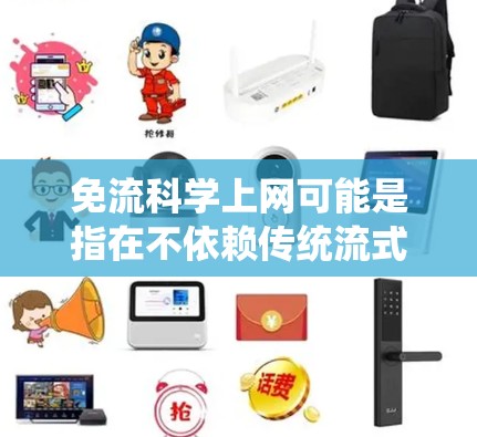 免流科学上网可能是指在不依赖传统流式网络服务的情况下,通过其他方式访问科学资源或应用。以下是一些可能的解释和建议