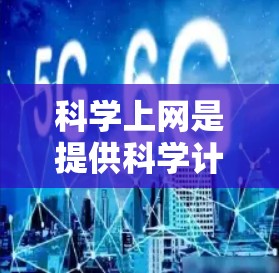 科学上网是提供科学计算、学习和培训的网络服务,旨在帮助用户获取科学知识、进行实验和数据分析。以下是对科学上网功能的详细解析