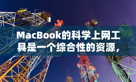 MacBook的科学上网工具是一个综合性的资源，涵盖了在线图书馆、学术资源、科学计算工具和其他学习平台。以下是对这些工具的详细介绍