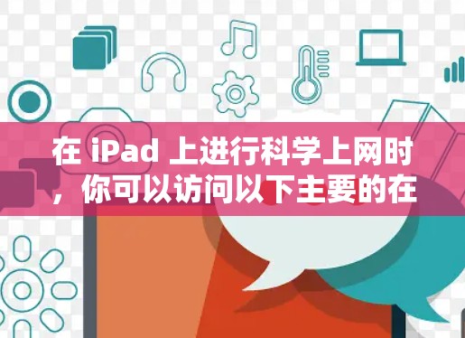 在 iPad 上进行科学上网时，你可以访问以下主要的在线资源，根据你的需求选择合适的平台。以下是一些推荐的平台及其使用方法