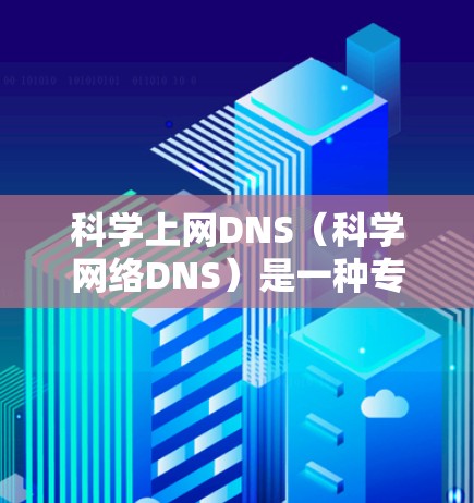 科学上网DNS（科学网络DNS）是一种专为科学计算和高负载需求设计的网络协议，旨在提高服务器的性能和响应速度。以下是对科学上网DNS搭建的详细步骤和分析