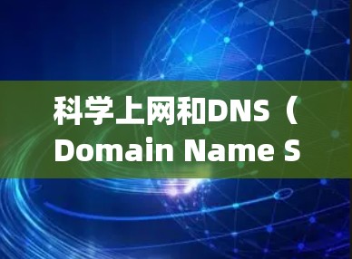 科学上网和DNS(Domain Name System)是互联网服务中非常重要的组成部分。以下是关于科学上网和DNS的一些关键信息