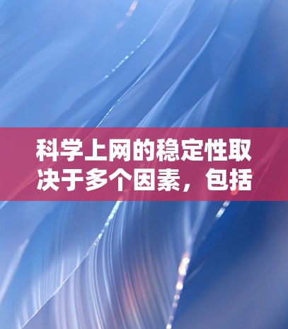 科学上网的稳定性取决于多个因素,包括硬件和网络条件。以下是关于科学上网稳定性的详细分析