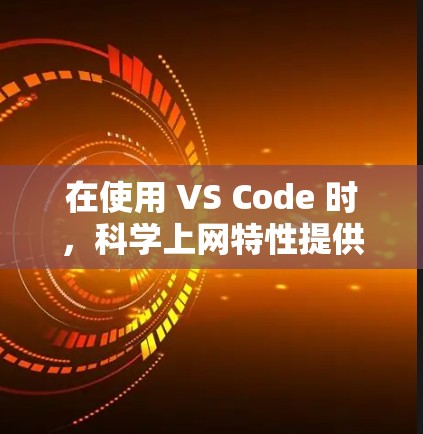 在使用 VS Code 时，科学上网特性提供了多种功能，帮助进行科学计算和调试。以下是这些特性的详细说明